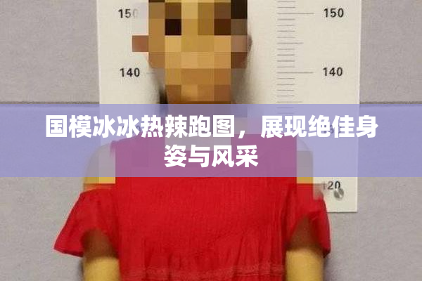 国模冰冰热辣跑图，展现绝佳身姿与风采