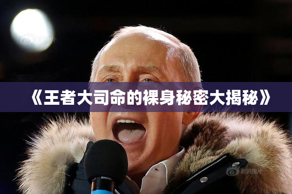 《王者大司命的裸身秘密大揭秘》