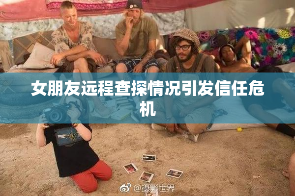女朋友远程查探情况引发信任危机