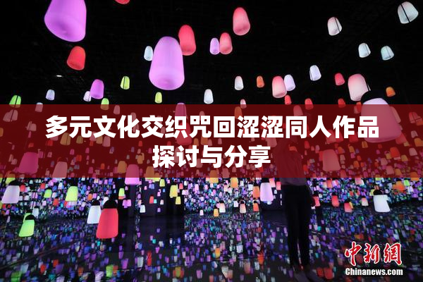 多元文化交织咒回涩涩同人作品探讨与分享