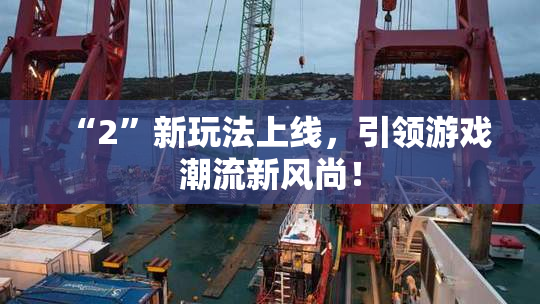 “2”新玩法上线，引领游戏潮流新风尚！