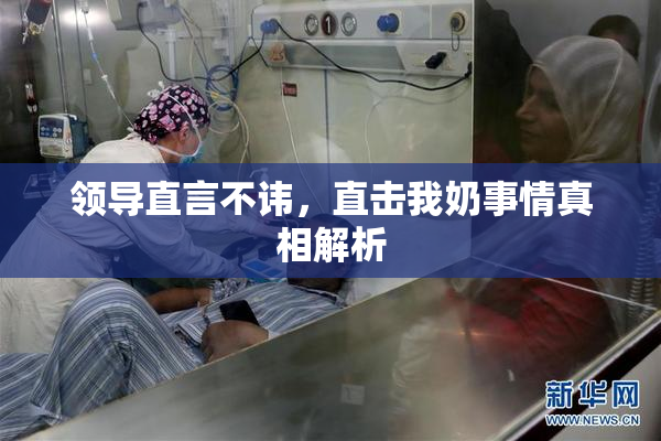 领导直言不讳，直击我奶事情真相解析