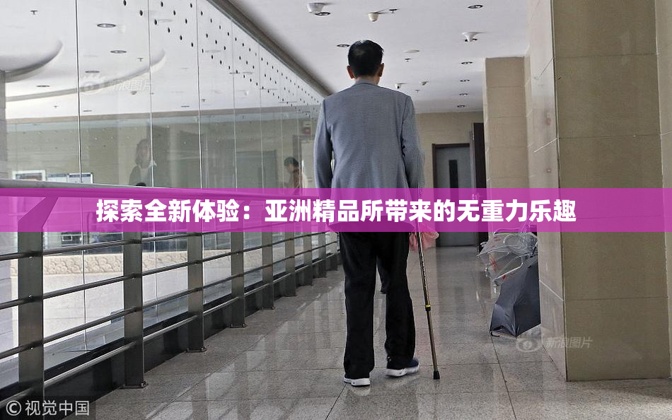 探索全新体验：亚洲精品所带来的无重力乐趣