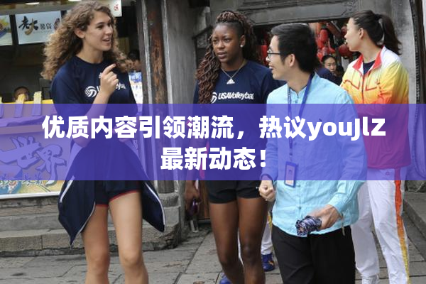 优质内容引领潮流，热议youJlZ最新动态！