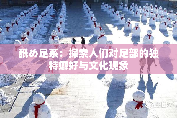 舐め足系：探索人们对足部的独特癖好与文化现象