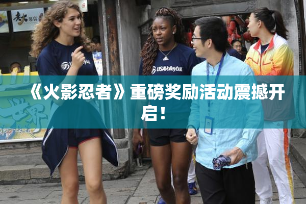 《火影忍者》重磅奖励活动震撼开启！