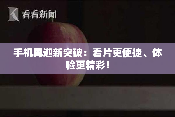 手机再迎新突破：看片更便捷、体验更精彩！
