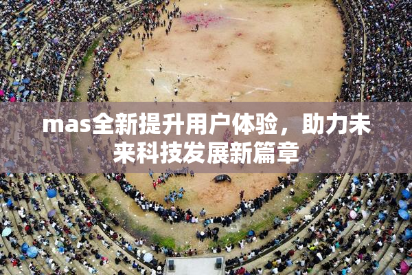 mas全新提升用户体验，助力未来科技发展新篇章