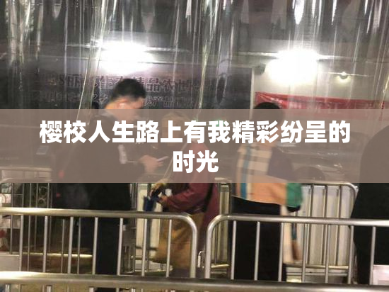 樱校人生路上有我精彩纷呈的时光
