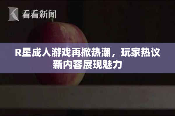R星成人游戏再掀热潮，玩家热议新内容展现魅力