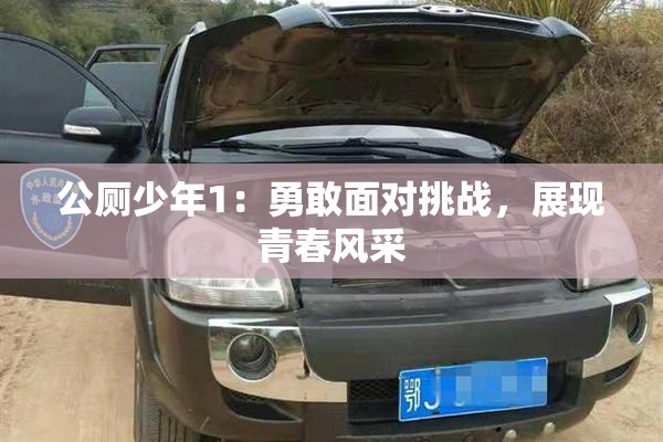 公厕少年1：勇敢面对挑战，展现青春风采