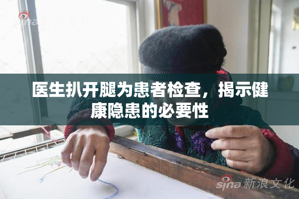 医生扒开腿为患者检查，揭示健康隐患的必要性