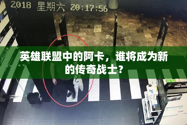 英雄联盟中的阿卡，谁将成为新的传奇战士？