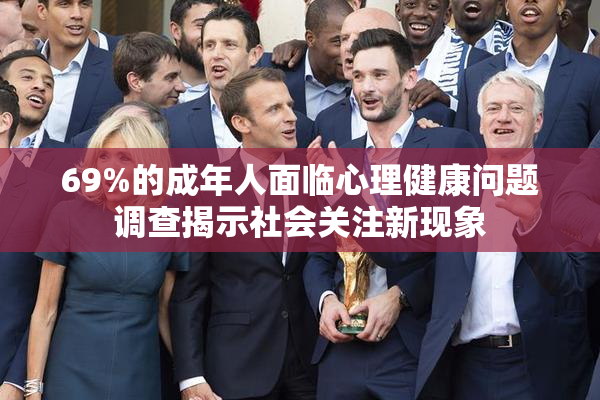 69%的成年人面临心理健康问题调查揭示社会关注新现象