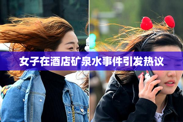 女子在酒店矿泉水事件引发热议
