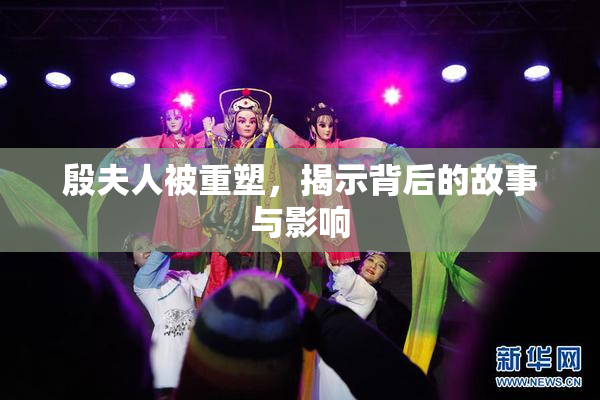 殷夫人被重塑，揭示背后的故事与影响