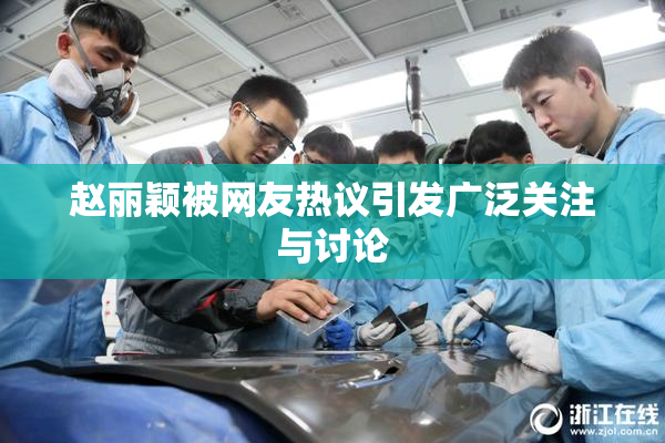 赵丽颖被网友热议引发广泛关注与讨论