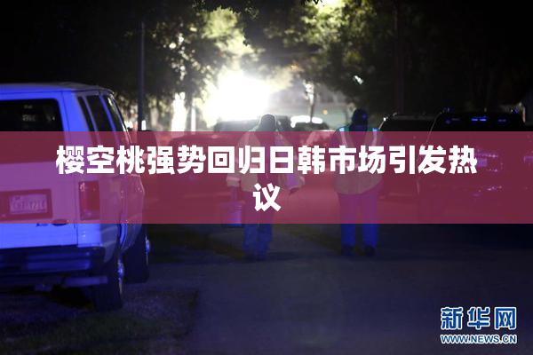 樱空桃强势回归日韩市场引发热议