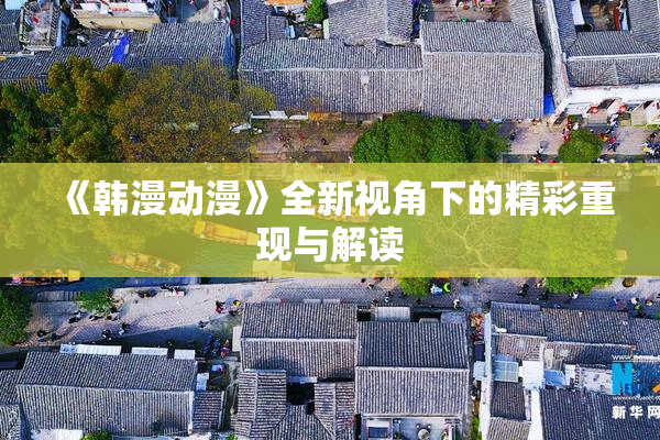 《韩漫动漫》全新视角下的精彩重现与解读