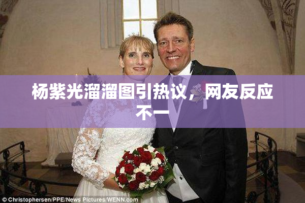 杨紫光溜溜图引热议，网友反应不一