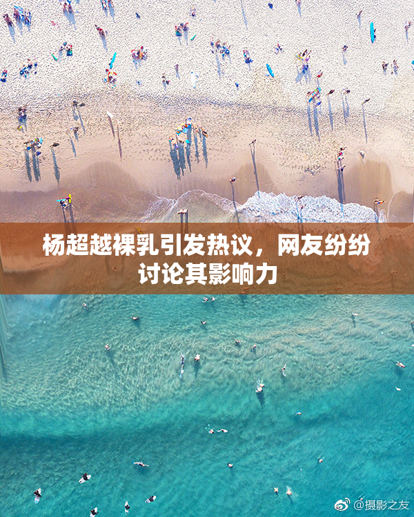 杨超越裸乳引发热议，网友纷纷讨论其影响力