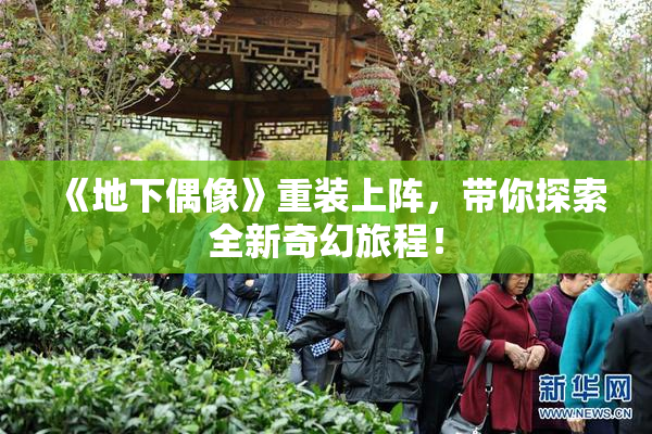《地下偶像》重装上阵，带你探索全新奇幻旅程！