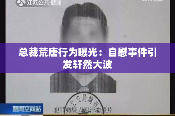 总裁荒唐行为曝光：自慰事件引发轩然大波