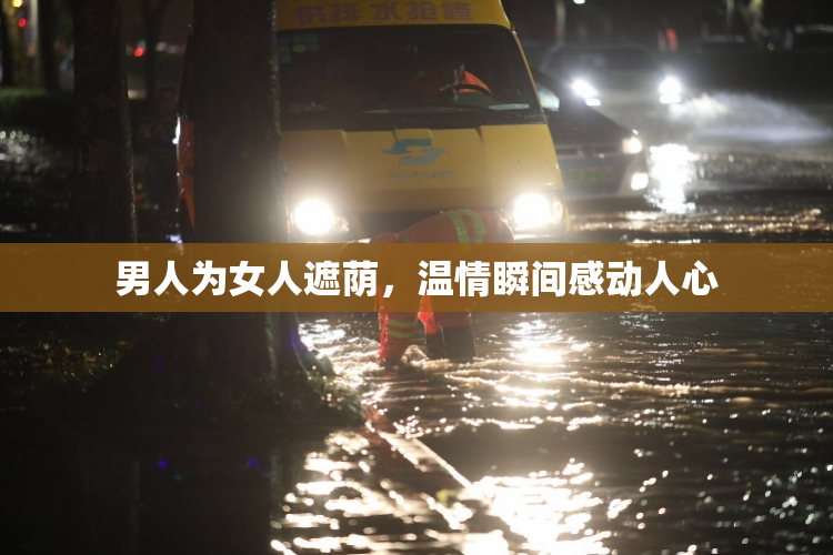 男人为女人遮荫，温情瞬间感动人心