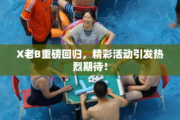 X老B重磅回归，精彩活动引发热烈期待！