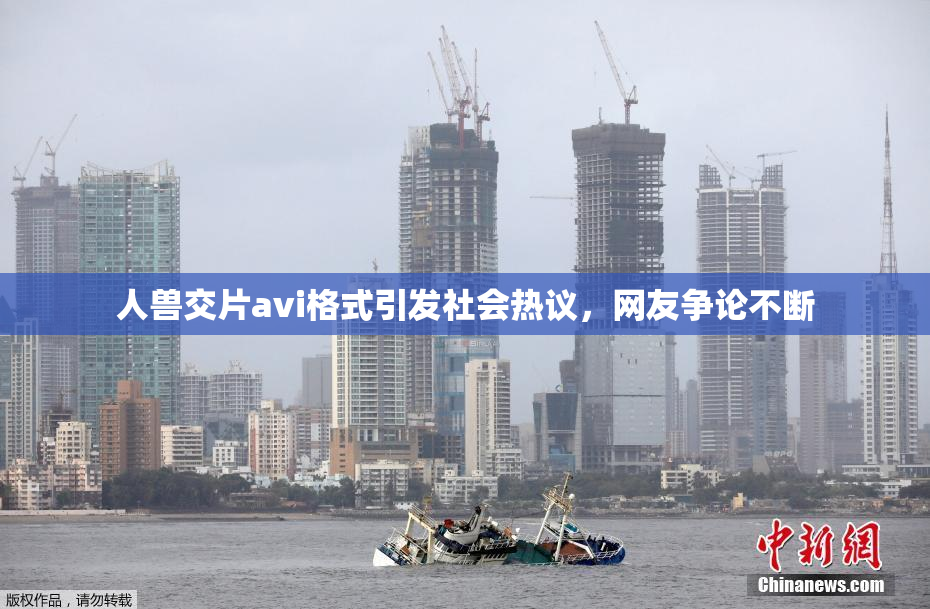 人兽交片avi格式引发社会热议，网友争论不断
