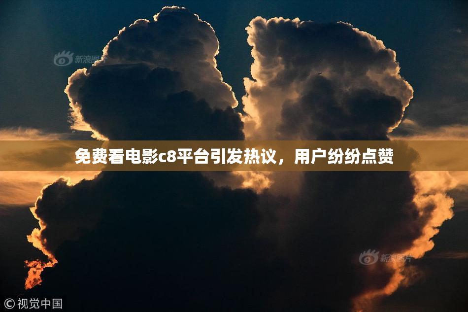 免费看电影c8平台引发热议，用户纷纷点赞