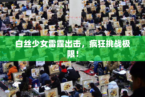 白丝少女雷霆出击，疯狂挑战极限！