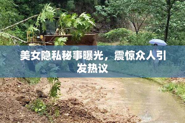 美女隐私秘事曝光，震惊众人引发热议