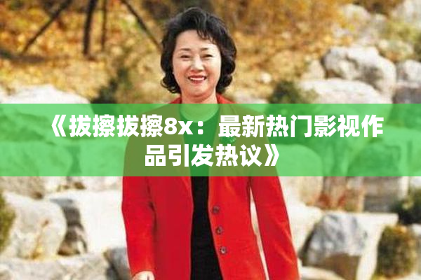 《拔擦拔擦8x：最新热门影视作品引发热议》