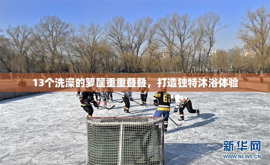 13个洗澡的箩筐重重叠叠，打造独特沐浴体验