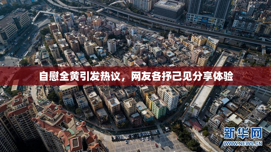 自慰全黄引发热议，网友各抒己见分享体验