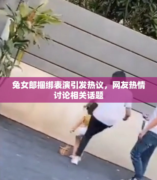 兔女郎捆绑表演引发热议，网友热情讨论相关话题
