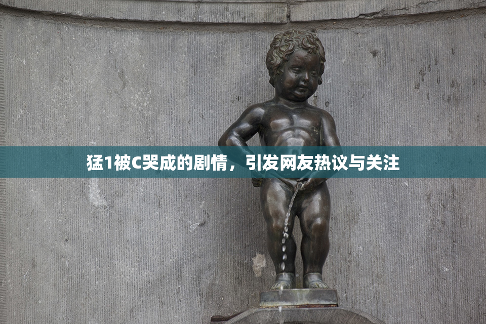 猛1被C哭成的剧情，引发网友热议与关注