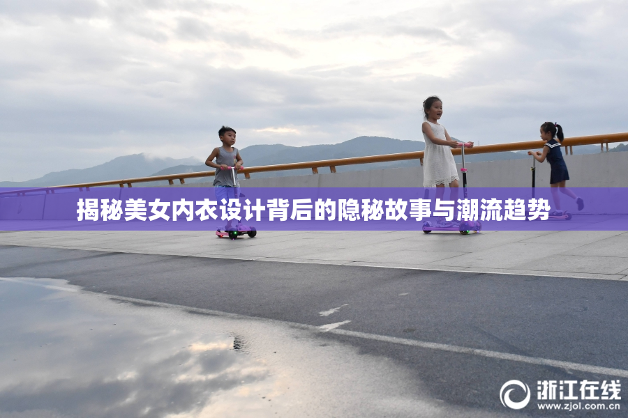 揭秘美女内衣设计背后的隐秘故事与潮流趋势