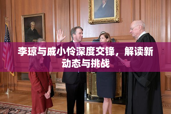李琼与戚小怜深度交锋，解读新动态与挑战