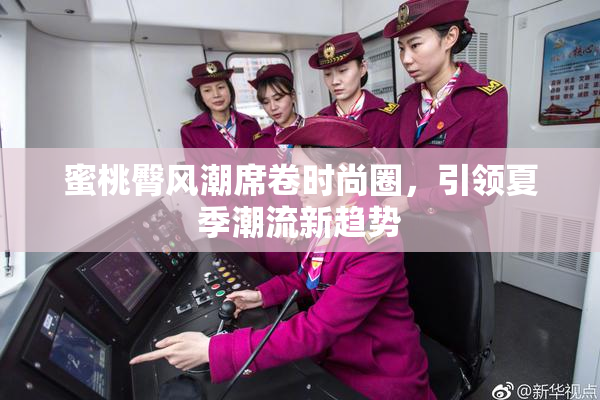 蜜桃臀风潮席卷时尚圈，引领夏季潮流新趋势