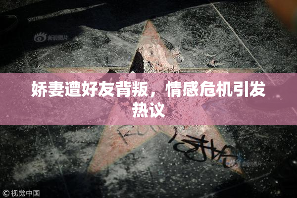 娇妻遭好友背叛，情感危机引发热议