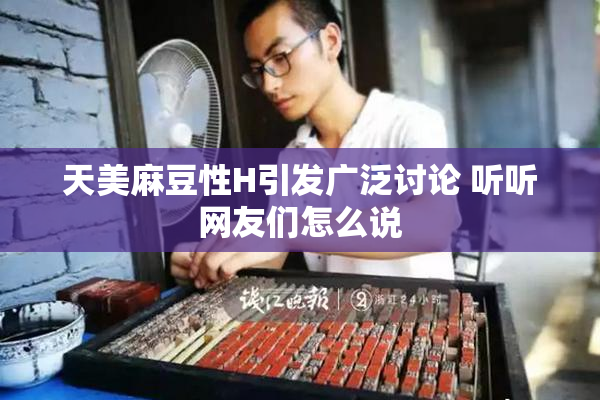 天美麻豆性H引发广泛讨论 听听网友们怎么说
