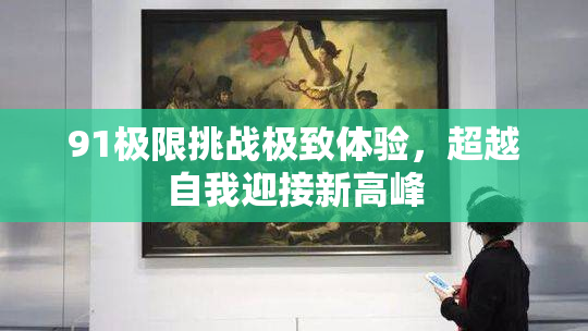 91极限挑战极致体验，超越自我迎接新高峰