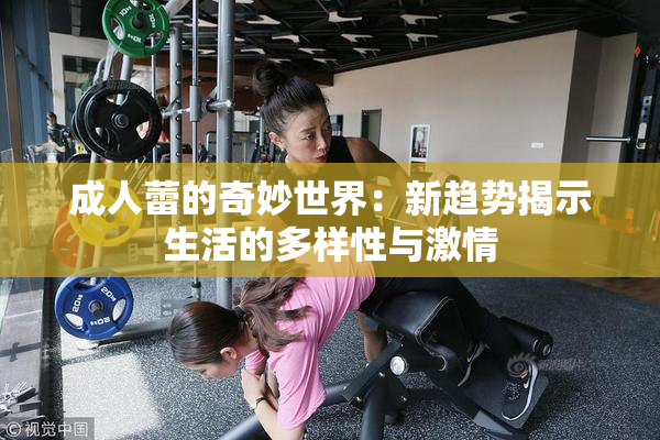 成人蕾的奇妙世界：新趋势揭示生活的多样性与激情