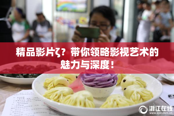 精品影片ζ？带你领略影视艺术的魅力与深度！