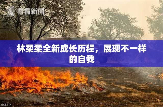 林柔柔全新成长历程，展现不一样的自我