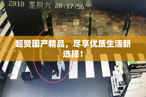 超赞国产精品，尽享优质生活新选择！