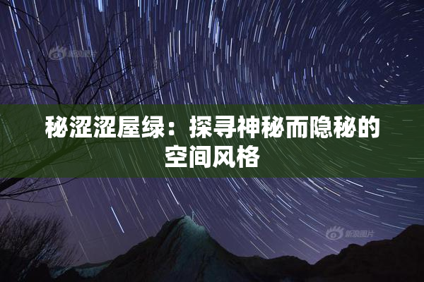 秘涩涩屋绿：探寻神秘而隐秘的空间风格