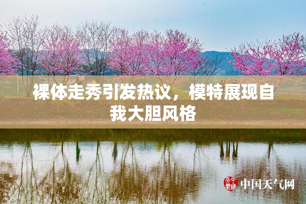 裸体走秀引发热议，模特展现自我大胆风格